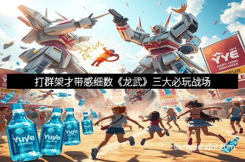 打群架才带感细数《龙武》三大必玩战场